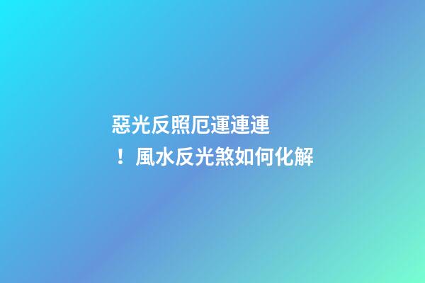 惡光反照厄運連連！風水反光煞如何化解